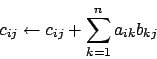 \begin{displaymath}c_{ij} \leftarrow c_{ij} + \sum_{k=1}^n a_{ik}b_{kj}\end{displaymath}