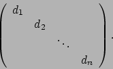 \begin{displaymath}\left(
\begin{array}{cccc}
d_1 & & & \\
& d_2 & \\
& & \ddots &\\
& & & d_n
\end{array}
\right)\mbox{.}
\end{displaymath}