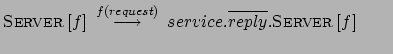 $ \textsc{Server} \: [f] \:
\stackrel{f(request)}{\longrightarrow} \:
service.\overline{reply}. \textsc{Server} \:[f] \qquad $