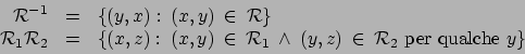 \begin{displaymath}
\begin{array}{rcl}
\par
\mathcal{R}^{-1} & = & \{ (y,x): \:...
... \in \: \mathcal{R}_2 \mbox{
per qualche } y \}
\end{array}
\end{displaymath}