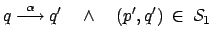 $\displaystyle q \stackrel{\alpha}{\longrightarrow} q' \quad \wedge \quad (p',q') \: \in \: \mathcal{S}_1$