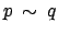 $\displaystyle p \: \sim \: q$