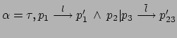$ \alpha = \tau, p_1 \stackrel{l}{\longrightarrow}
p_1' \: \wedge \: p_2\vert p_3 \stackrel{\overline{l}}{\longrightarrow}
p_{23}'$