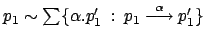 $ p_1 \sim \sum
\{\alpha.p_1' \: : \: p_1 \stackrel{\alpha}{\longrightarrow} p_1'
\}$