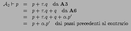 $\displaystyle \begin{array}{rcl}
\mathcal{A}_2 \vdash p & = & p + \tau.q \quad...
...& = & p+\alpha.p' \quad \mbox{dai passi precedenti al contrario}
\end{array}
$