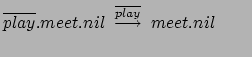 $ \overline{play}.meet.nil \:
\stackrel{\overline{play}}{\longrightarrow} \: meet.nil \qquad$
